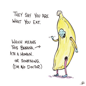 They say you are what you eat. Which means this Banana, ate Human. Or something. (I'm no Doctor.)