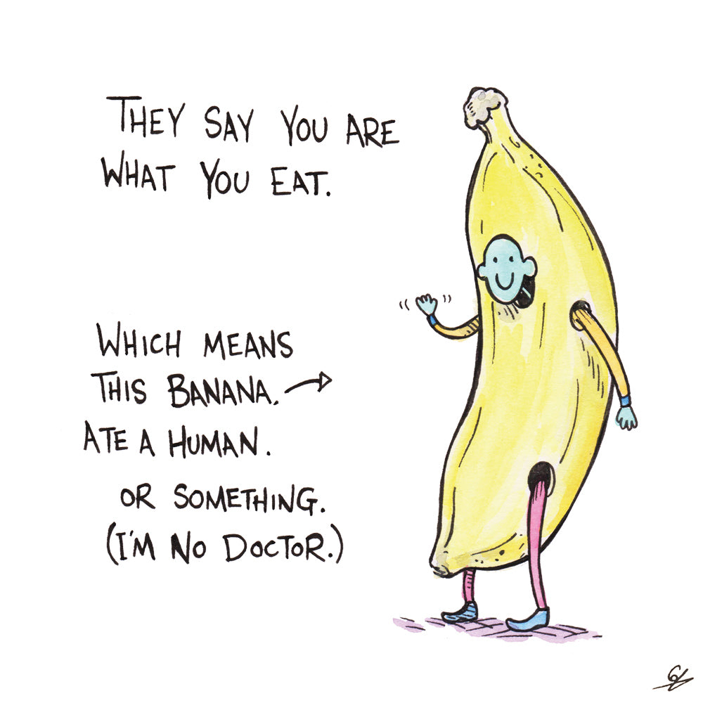 They say you are what you eat. Which means this Banana, ate Human. Or something. (I'm no Doctor.)